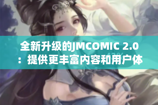 全新升級的JMCOMIC 2.0：提供更豐富內(nèi)容和用戶體驗的漫畫應(yīng)用程序