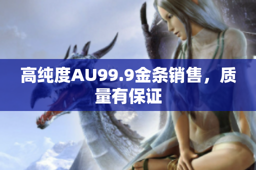 高純度AU99.9金條銷售，質量有保證