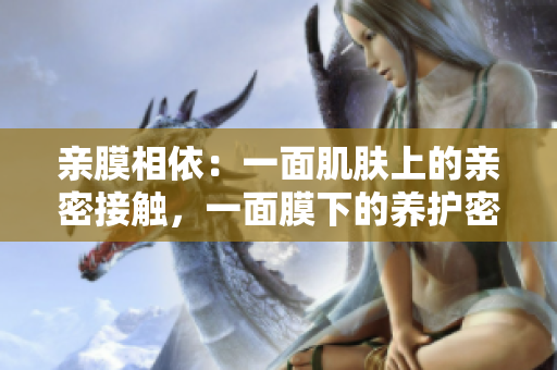 親膜相依：一面肌膚上的親密接觸，一面膜下的養(yǎng)護密語