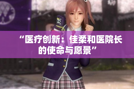 “醫(yī)療創(chuàng)新：佳柔和醫(yī)院長的使命與愿景”