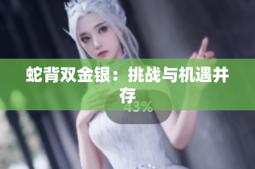 蛇背雙金銀：挑戰(zhàn)與機(jī)遇并存
