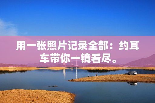 用一張照片記錄全部：約耳車帶你一鏡看盡。