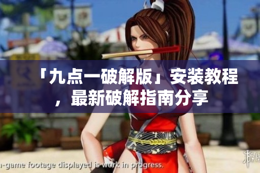 「九點一破解版」安裝教程，最新破解指南分享