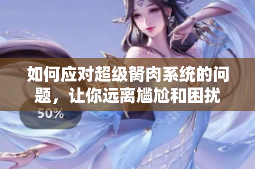 如何應(yīng)對超級胬肉系統(tǒng)的問題，讓你遠(yuǎn)離尷尬和困擾