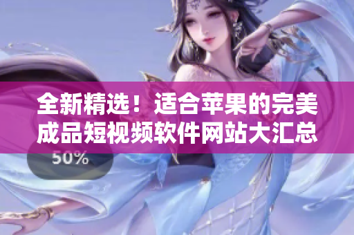 全新精選！適合蘋果的完美成品短視頻軟件網(wǎng)站大匯總
