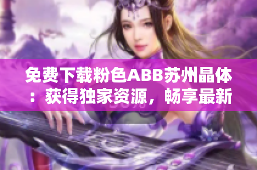 免費(fèi)下載粉色ABB蘇州晶體：獲得獨(dú)家資源，暢享最新功能特性和技術(shù)支持