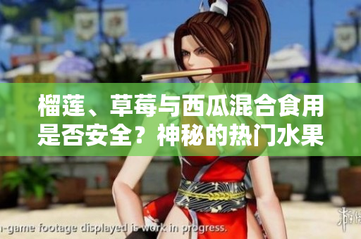 榴蓮、草莓與西瓜混合食用是否安全？神秘的熱門水果組合，你知道嗎？