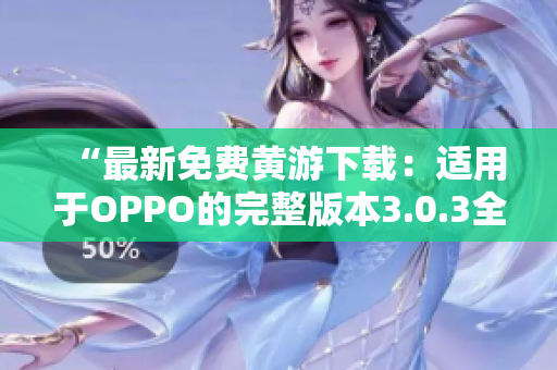 “最新免費(fèi)黃游下載：適用于OPPO的完整版本3.0.3全指南！”