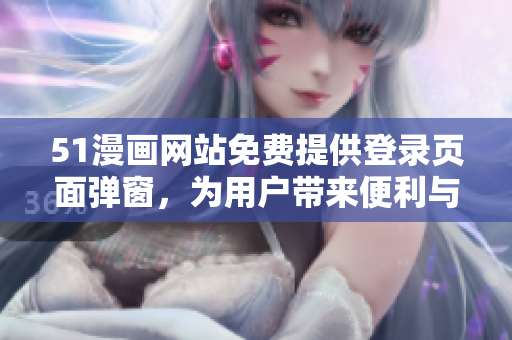 51漫畫網(wǎng)站免費(fèi)提供登錄頁(yè)面彈窗，為用戶帶來(lái)便利與驚喜