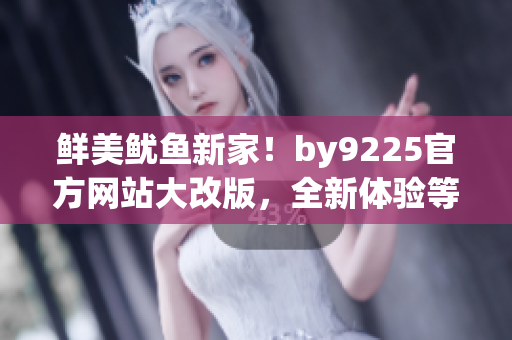 鮮美魷魚新家！by9225官方網(wǎng)站大改版，全新體驗等你來探索