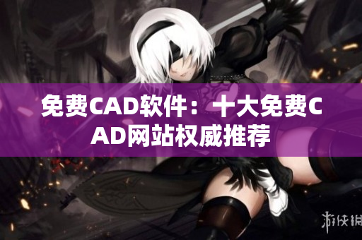 免費(fèi)CAD軟件：十大免費(fèi)CAD網(wǎng)站權(quán)威推薦