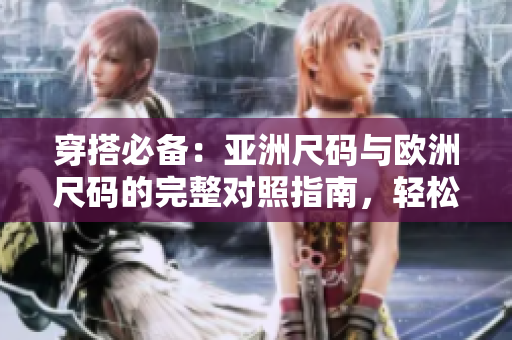穿搭必備：亞洲尺碼與歐洲尺碼的完整對照指南，輕松解決尺碼困擾！