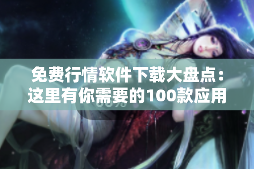 免費(fèi)行情軟件下載大盤點(diǎn)：這里有你需要的100款應(yīng)用！