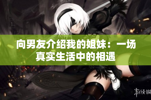 向男友介紹我的姐妹：一場真實生活中的相遇