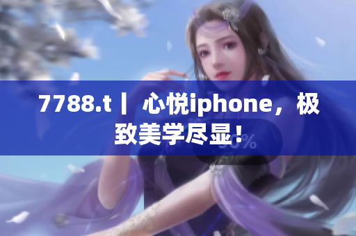 7788.t丨 心悅iphone，極致美學(xué)盡顯！