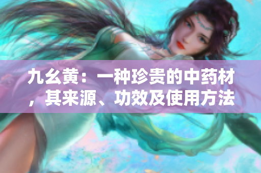 九幺黃：一種珍貴的中藥材，其來源、功效及使用方法詳解