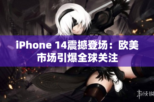 iPhone 14震撼登場：歐美市場引爆全球關(guān)注