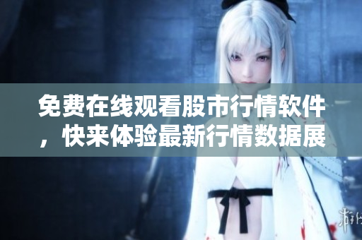 免費(fèi)在線觀看股市行情軟件，快來(lái)體驗(yàn)最新行情數(shù)據(jù)展示