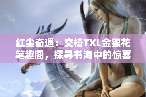 紅塵奇遇：交椅TXL金銀花筆趣閣，探尋書海中的驚喜之旅