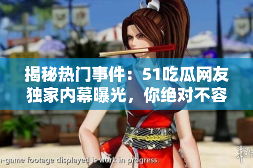 揭秘熱門事件：51吃瓜網(wǎng)友獨家內(nèi)幕曝光，你絕對不容錯過的熱議話題！