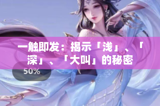 一觸即發(fā)：揭示「淺」、「深」、「大叫」的秘密
