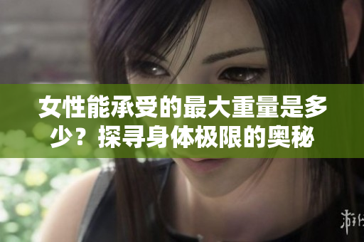 女性能承受的最大重量是多少？探尋身體極限的奧秘
