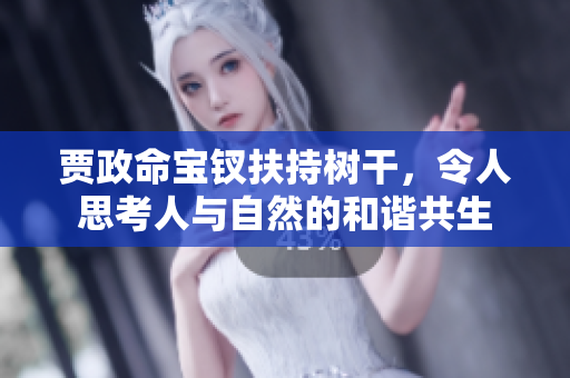 賈政命寶釵扶持樹干，令人思考人與自然的和諧共生