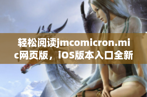 輕松閱讀jmcomicron.mic網(wǎng)頁版，iOS版本入口全新上線，快來體驗最新漫畫內(nèi)容