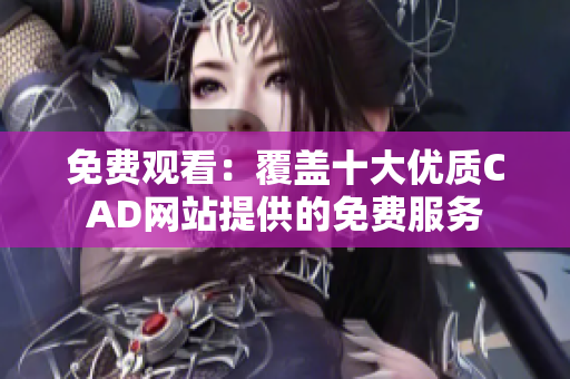 免費觀看：覆蓋十大優(yōu)質(zhì)CAD網(wǎng)站提供的免費服務