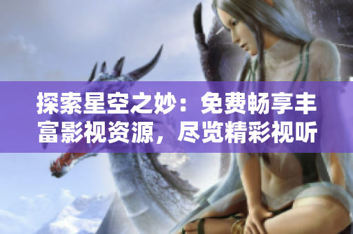 探索星空之妙：免費暢享豐富影視資源，盡覽精彩視聽盛宴