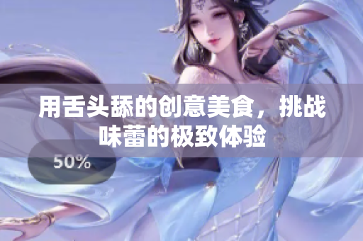 用舌頭舔的創(chuàng)意美食，挑戰(zhàn)味蕾的極致體驗(yàn)