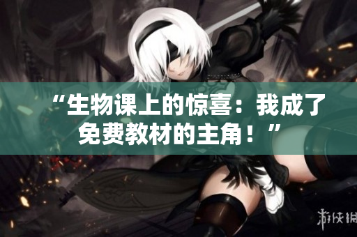 “生物課上的驚喜：我成了免費教材的主角！”