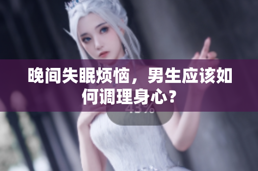 晚間失眠煩惱，男生應(yīng)該如何調(diào)理身心？