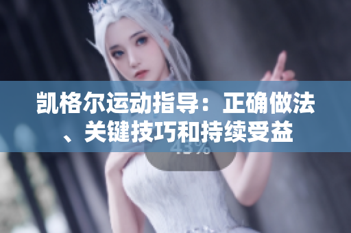 凱格爾運(yùn)動(dòng)指導(dǎo)：正確做法、關(guān)鍵技巧和持續(xù)受益