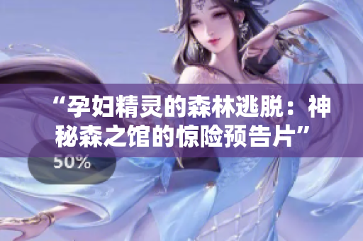 “孕婦精靈的森林逃脫：神秘森之館的驚險(xiǎn)預(yù)告片”