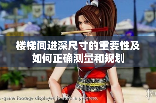 樓梯間進(jìn)深尺寸的重要性及如何正確測量和規(guī)劃