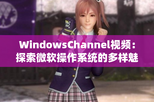 WindowsChannel視頻：探索微軟操作系統(tǒng)的多樣魅力
