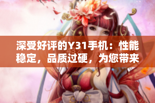 深受好評(píng)的Y31手機(jī)：性能穩(wěn)定，品質(zhì)過(guò)硬，為您帶來(lái)卓越體驗(yàn)