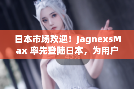 日本市場歡迎！JagnexsMax 率先登陸日本，為用戶帶來全新體驗！