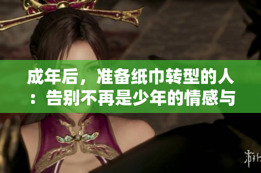 成年后，準(zhǔn)備紙巾轉(zhuǎn)型的人：告別不再是少年的情感與成長(zhǎng)