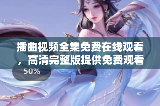 插曲視頻全集免費在線觀看，高清完整版提供免費觀看，精彩插曲影視劇推薦