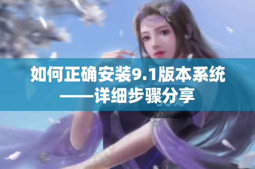 如何正確安裝9.1版本系統(tǒng)——詳細(xì)步驟分享