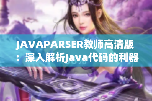 JAVAPARSER教師高清版：深入解析Java代碼的利器
