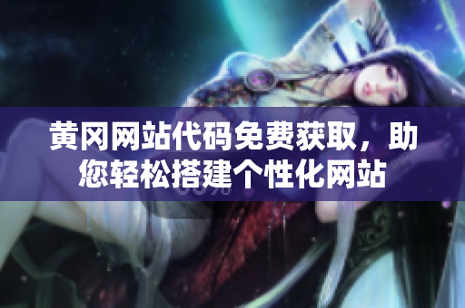 黃岡網(wǎng)站代碼免費獲取，助您輕松搭建個性化網(wǎng)站