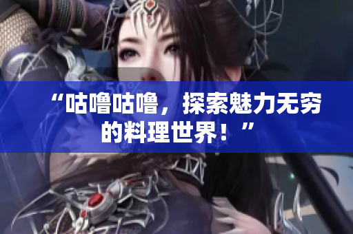 “咕嚕咕嚕，探索魅力無窮的料理世界！”