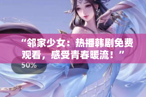 “鄰家少女：熱播韓劇免費觀看，感受青春暖流！”