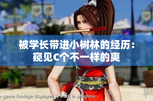 被學(xué)長(zhǎng)帶進(jìn)小樹林的經(jīng)歷：窺見C個(gè)不一樣的爽
