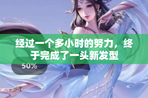 經(jīng)過(guò)一個(gè)多小時(shí)的努力，終于完成了一頭新發(fā)型