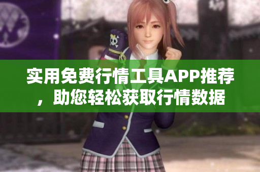 實(shí)用免費(fèi)行情工具APP推薦，助您輕松獲取行情數(shù)據(jù)