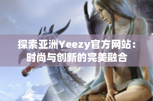 探索亞洲Yeezy官方網(wǎng)站：時尚與創(chuàng)新的完美融合